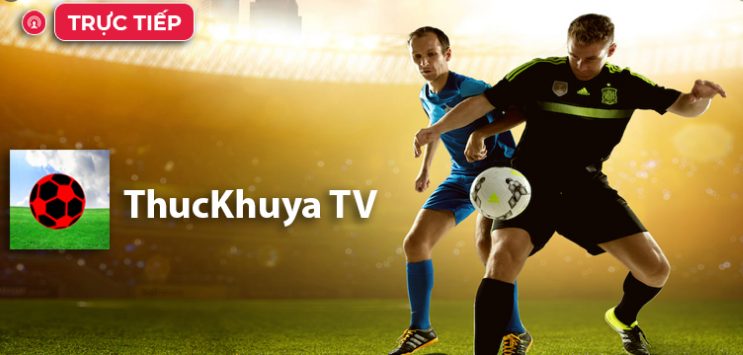 Trận đấu được trực tiếp trên Thuckhuya tv 